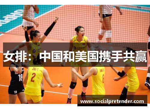 女排：中国和美国携手共赢