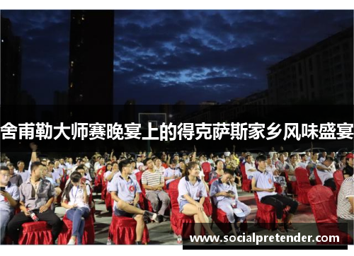 舍甫勒大师赛晚宴上的得克萨斯家乡风味盛宴
