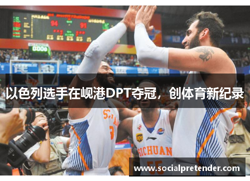 以色列选手在岘港DPT夺冠，创体育新纪录