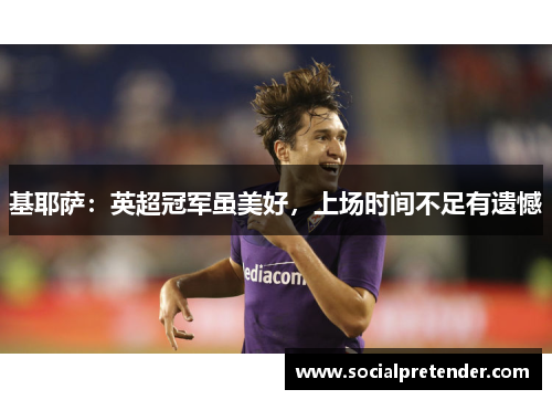 基耶萨：英超冠军虽美好，上场时间不足有遗憾