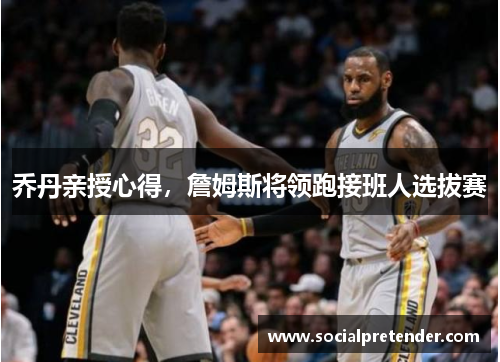 乔丹亲授心得，詹姆斯将领跑接班人选拔赛