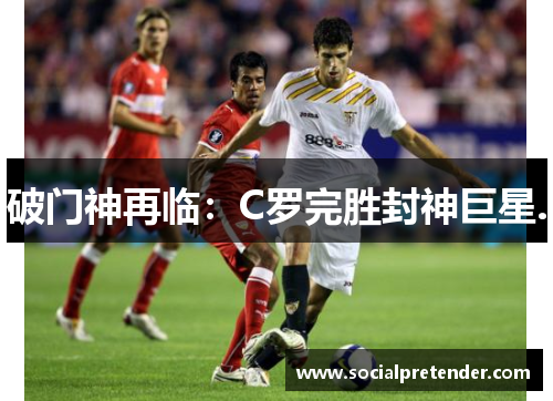 破门神再临：C罗完胜封神巨星.