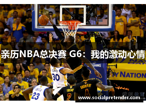 亲历NBA总决赛 G6：我的激动心情